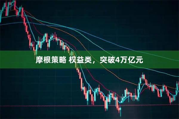 摩根策略 权益类，突破4万亿元