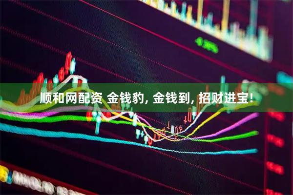 顺和网配资 金钱豹, 金钱到, 招财进宝!