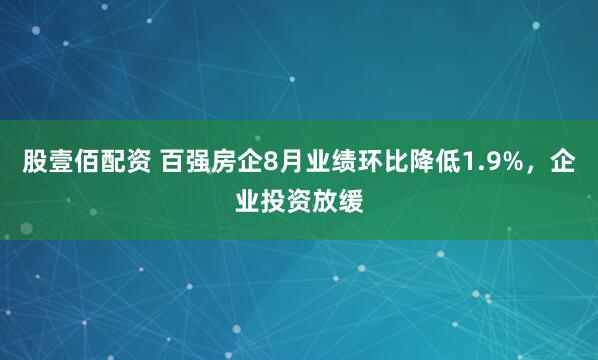 股壹佰配资 百强房企8月业绩环比降低1.9%，企业投资放缓