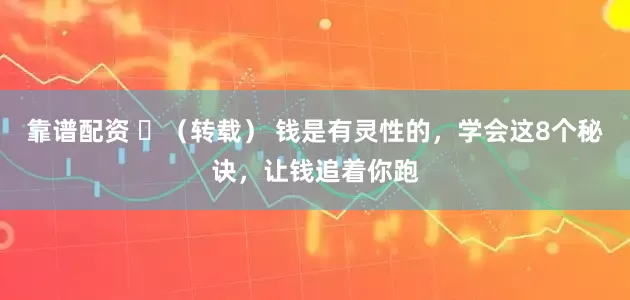 靠谱配资 ​（转载） 钱是有灵性的，学会这8个秘诀，让钱追着你跑