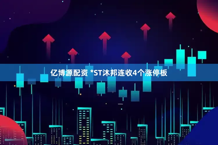 亿博源配资 *ST沐邦连收4个涨停板