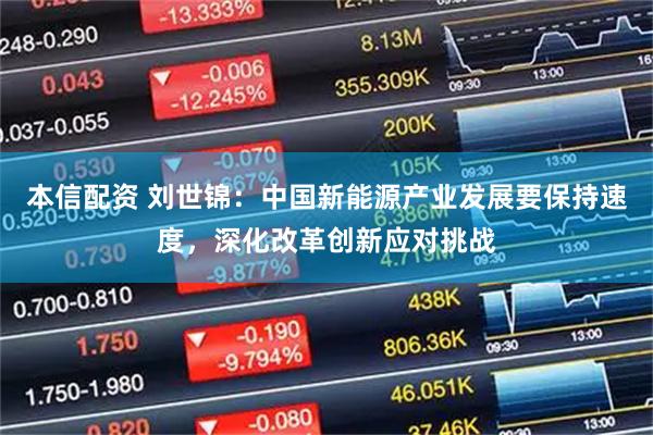 本信配资 刘世锦:中国新能源产业发展要保持速度,深化改革创新应对挑战