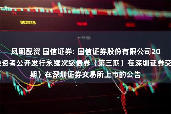 凤凰配资 国信证券: 国信证券股份有限公司2025年面向专业投资者公开发行永续次级债券(第三期)在深圳证券交易所上市的公告