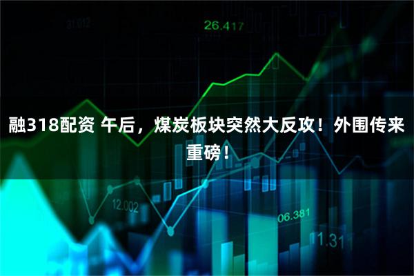 融318配资 午后,煤炭板块突然大反攻!外围传来重磅!