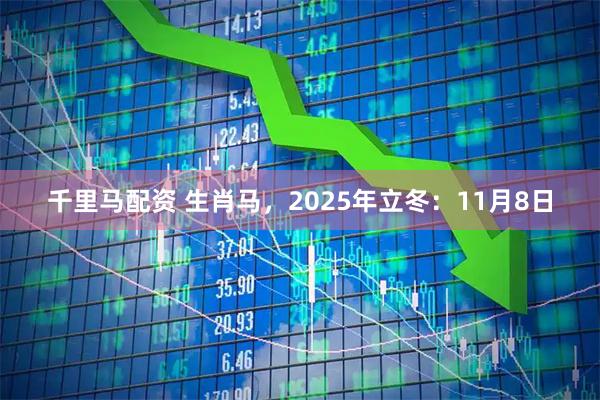 千里马配资 生肖马，2025年立冬：11月8日