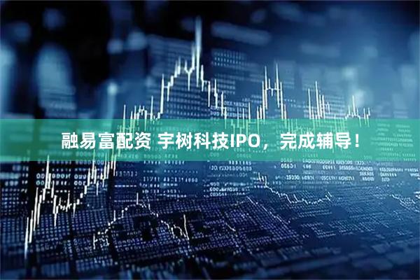 融易富配资 宇树科技IPO，完成辅导！
