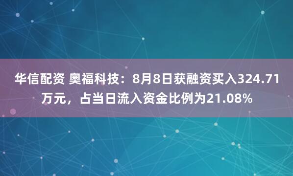 华信配资 奥福科技：8月8日获融资买入324.71万元，占当日流入资金比例为21.08%