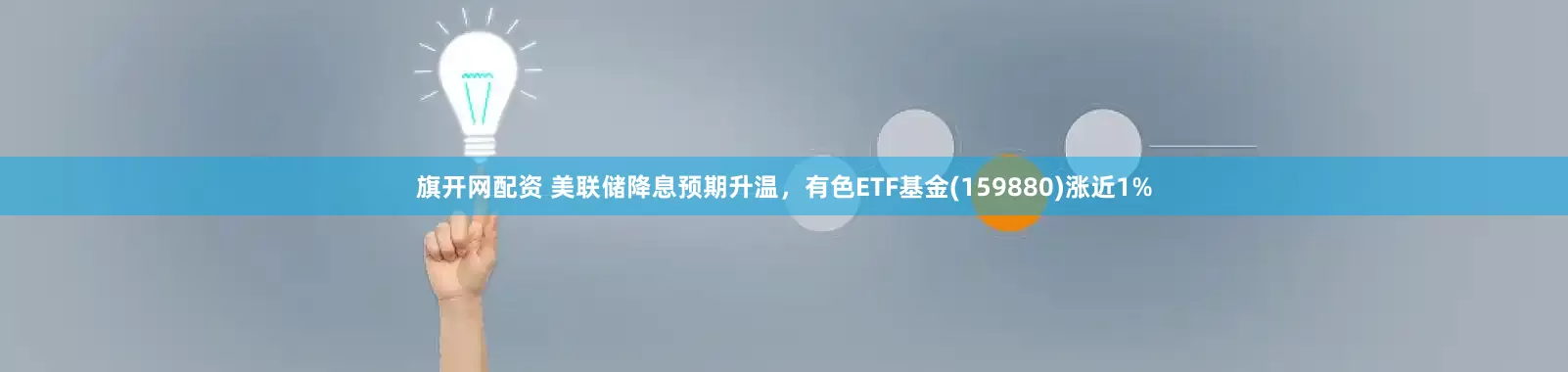 旗开网配资 美联储降息预期升温，有色ETF基金(159880)涨近1%