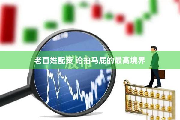 老百姓配资 论拍马屁的最高境界